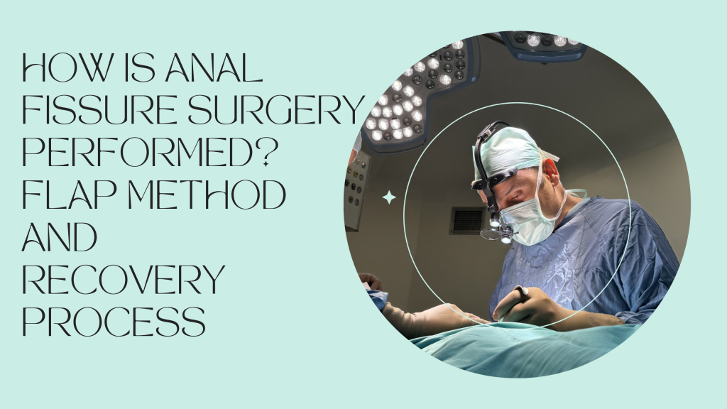 How is Anal Fissure Surgery Performed? Flap Method and Recovery Process
