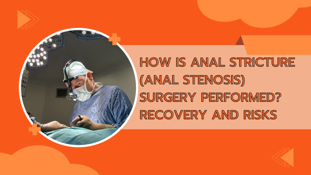 How is Anal Stricture (Anal Stenosis) Surgery Performed? Recovery and Risks