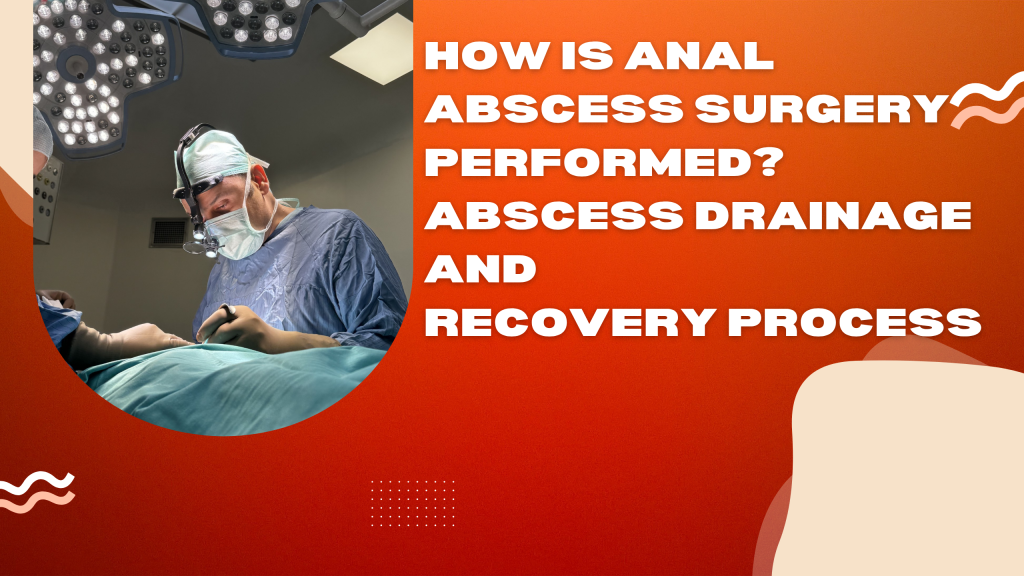 How is Anal Abscess Surgery Performed? Abscess Drainage and Recovery Process